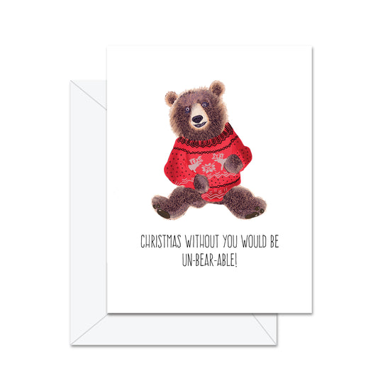 Christmas Without You Would Be Unbearable - Greeting Card